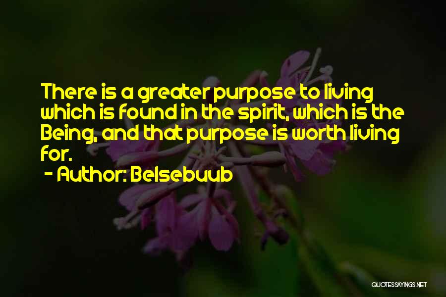 Belsebuub Quotes: There Is A Greater Purpose To Living Which Is Found In The Spirit, Which Is The Being, And That Purpose