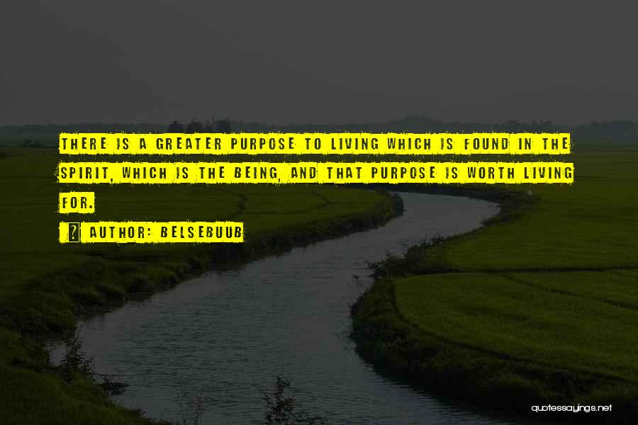 Belsebuub Quotes: There Is A Greater Purpose To Living Which Is Found In The Spirit, Which Is The Being, And That Purpose