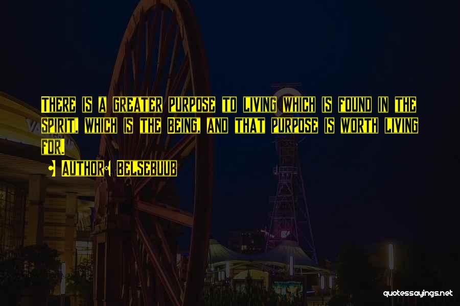 Belsebuub Quotes: There Is A Greater Purpose To Living Which Is Found In The Spirit, Which Is The Being, And That Purpose