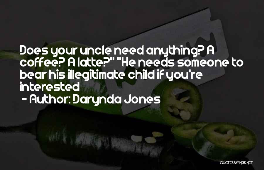 Darynda Jones Quotes: Does Your Uncle Need Anything? A Coffee? A Latte? He Needs Someone To Bear His Illegitimate Child If You're Interested