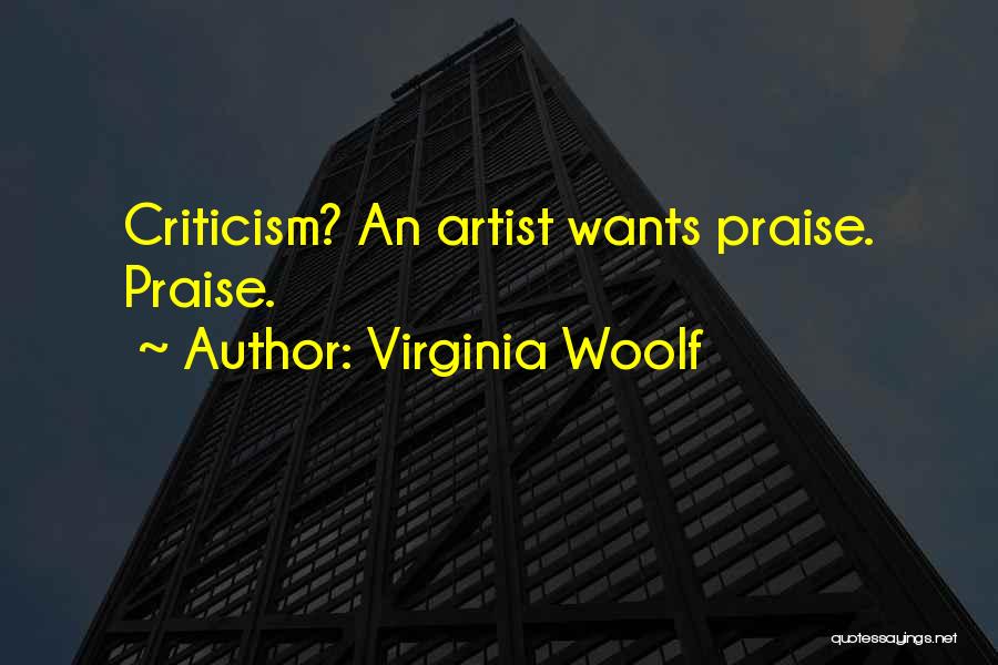 Virginia Woolf Quotes: Criticism? An Artist Wants Praise. Praise.