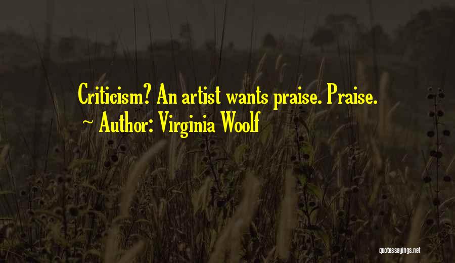 Virginia Woolf Quotes: Criticism? An Artist Wants Praise. Praise.