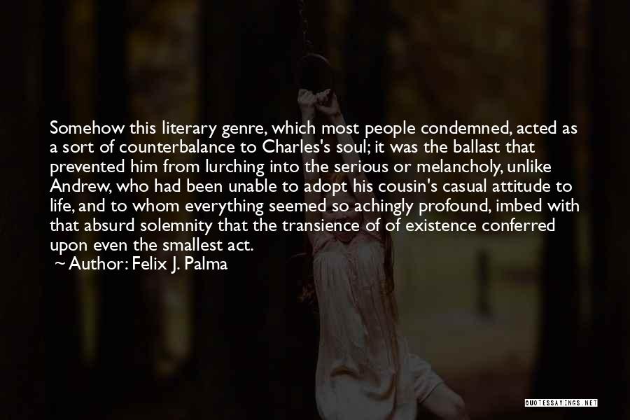 Felix J. Palma Quotes: Somehow This Literary Genre, Which Most People Condemned, Acted As A Sort Of Counterbalance To Charles's Soul; It Was The