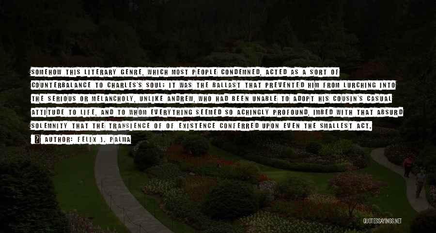 Felix J. Palma Quotes: Somehow This Literary Genre, Which Most People Condemned, Acted As A Sort Of Counterbalance To Charles's Soul; It Was The