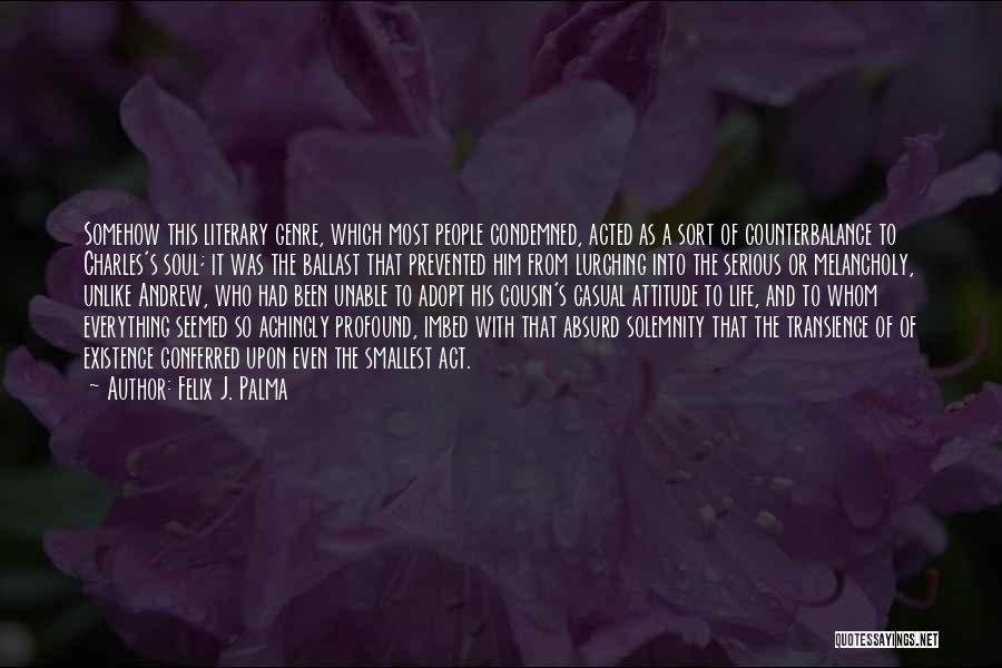 Felix J. Palma Quotes: Somehow This Literary Genre, Which Most People Condemned, Acted As A Sort Of Counterbalance To Charles's Soul; It Was The