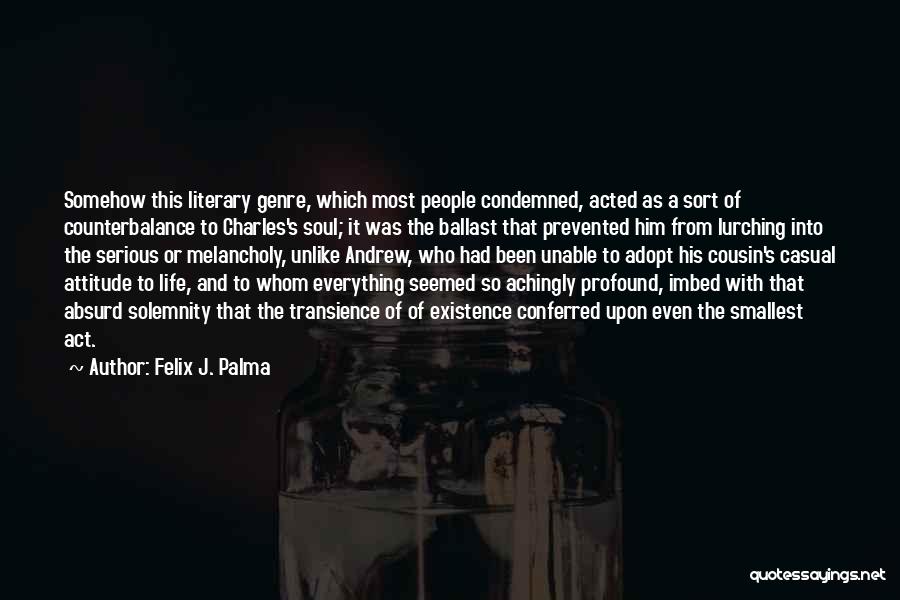Felix J. Palma Quotes: Somehow This Literary Genre, Which Most People Condemned, Acted As A Sort Of Counterbalance To Charles's Soul; It Was The