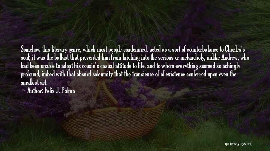 Felix J. Palma Quotes: Somehow This Literary Genre, Which Most People Condemned, Acted As A Sort Of Counterbalance To Charles's Soul; It Was The