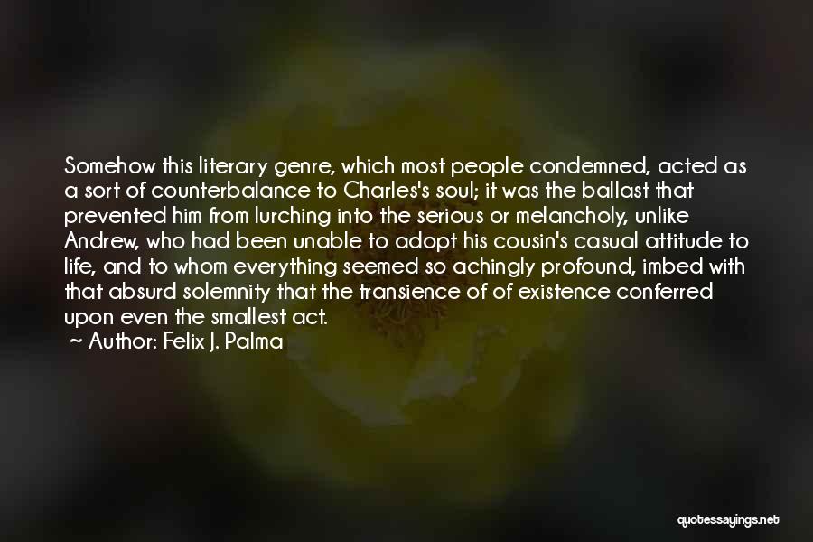 Felix J. Palma Quotes: Somehow This Literary Genre, Which Most People Condemned, Acted As A Sort Of Counterbalance To Charles's Soul; It Was The