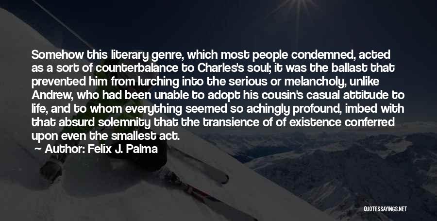 Felix J. Palma Quotes: Somehow This Literary Genre, Which Most People Condemned, Acted As A Sort Of Counterbalance To Charles's Soul; It Was The