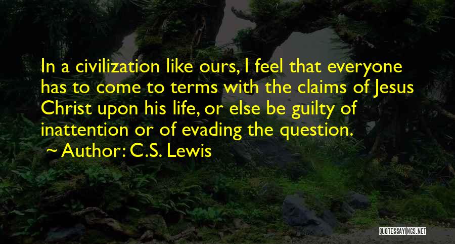 C.S. Lewis Quotes: In A Civilization Like Ours, I Feel That Everyone Has To Come To Terms With The Claims Of Jesus Christ