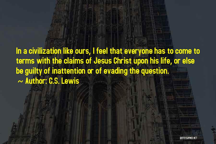 C.S. Lewis Quotes: In A Civilization Like Ours, I Feel That Everyone Has To Come To Terms With The Claims Of Jesus Christ