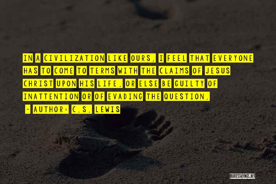 C.S. Lewis Quotes: In A Civilization Like Ours, I Feel That Everyone Has To Come To Terms With The Claims Of Jesus Christ