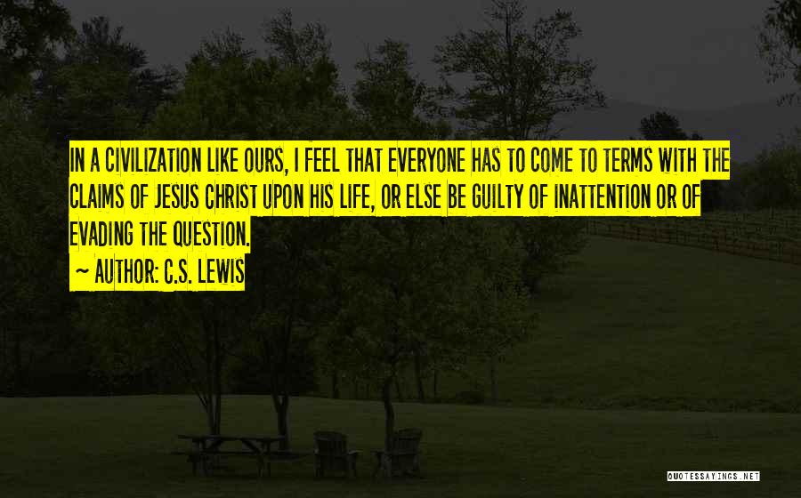C.S. Lewis Quotes: In A Civilization Like Ours, I Feel That Everyone Has To Come To Terms With The Claims Of Jesus Christ