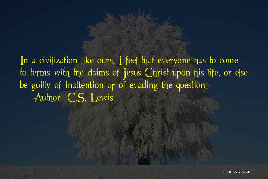 C.S. Lewis Quotes: In A Civilization Like Ours, I Feel That Everyone Has To Come To Terms With The Claims Of Jesus Christ