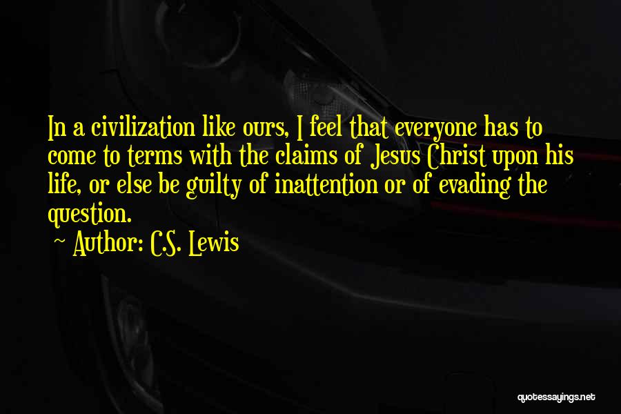 C.S. Lewis Quotes: In A Civilization Like Ours, I Feel That Everyone Has To Come To Terms With The Claims Of Jesus Christ
