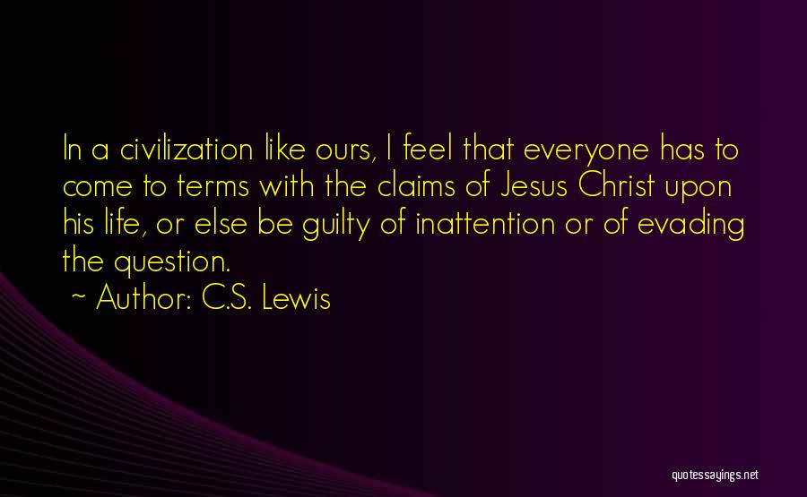 C.S. Lewis Quotes: In A Civilization Like Ours, I Feel That Everyone Has To Come To Terms With The Claims Of Jesus Christ