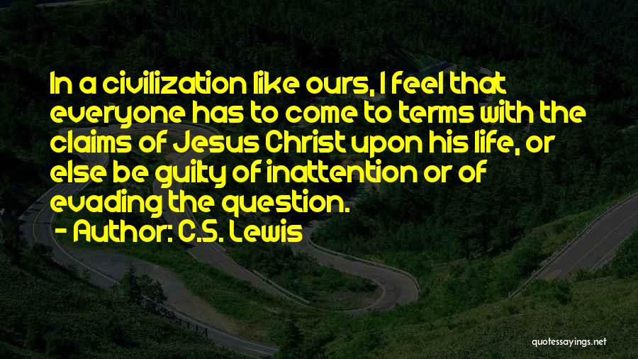 C.S. Lewis Quotes: In A Civilization Like Ours, I Feel That Everyone Has To Come To Terms With The Claims Of Jesus Christ