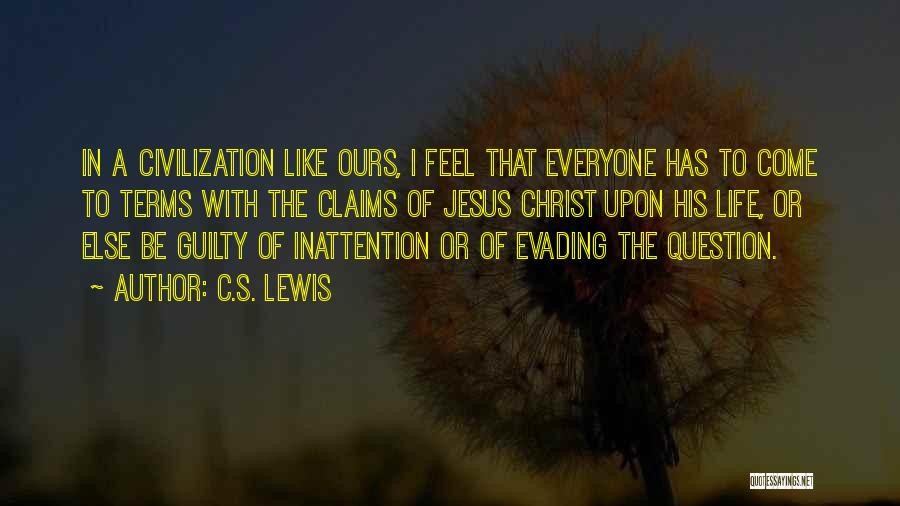 C.S. Lewis Quotes: In A Civilization Like Ours, I Feel That Everyone Has To Come To Terms With The Claims Of Jesus Christ