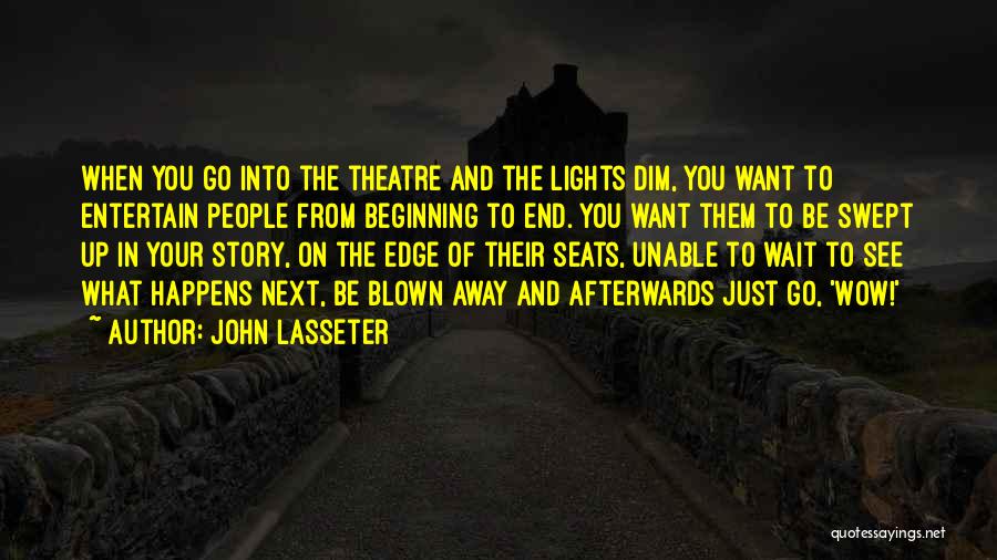 John Lasseter Quotes: When You Go Into The Theatre And The Lights Dim, You Want To Entertain People From Beginning To End. You