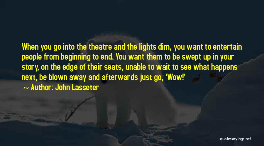 John Lasseter Quotes: When You Go Into The Theatre And The Lights Dim, You Want To Entertain People From Beginning To End. You
