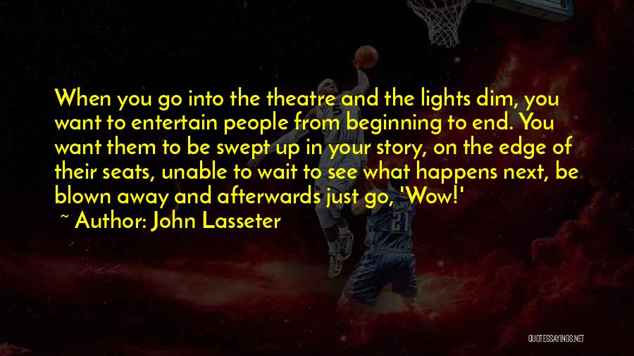 John Lasseter Quotes: When You Go Into The Theatre And The Lights Dim, You Want To Entertain People From Beginning To End. You