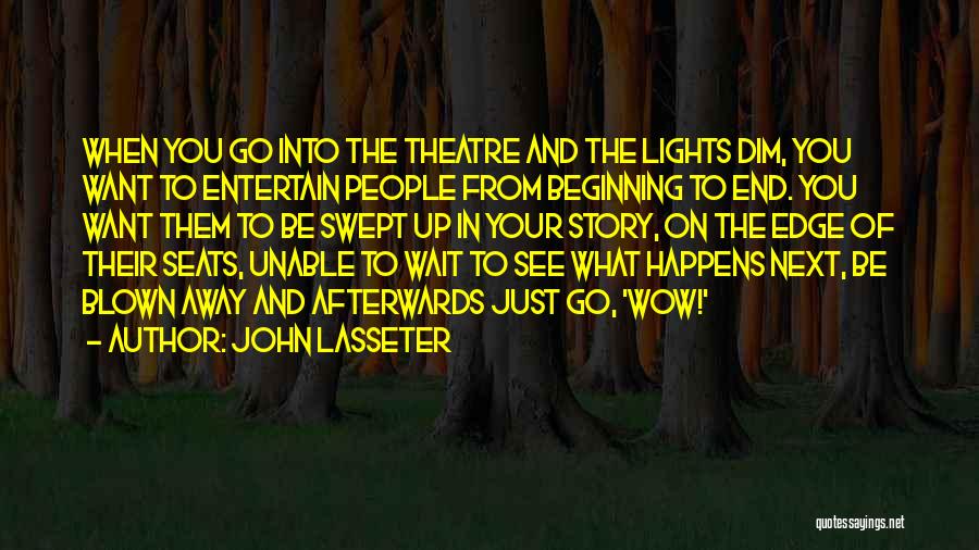 John Lasseter Quotes: When You Go Into The Theatre And The Lights Dim, You Want To Entertain People From Beginning To End. You