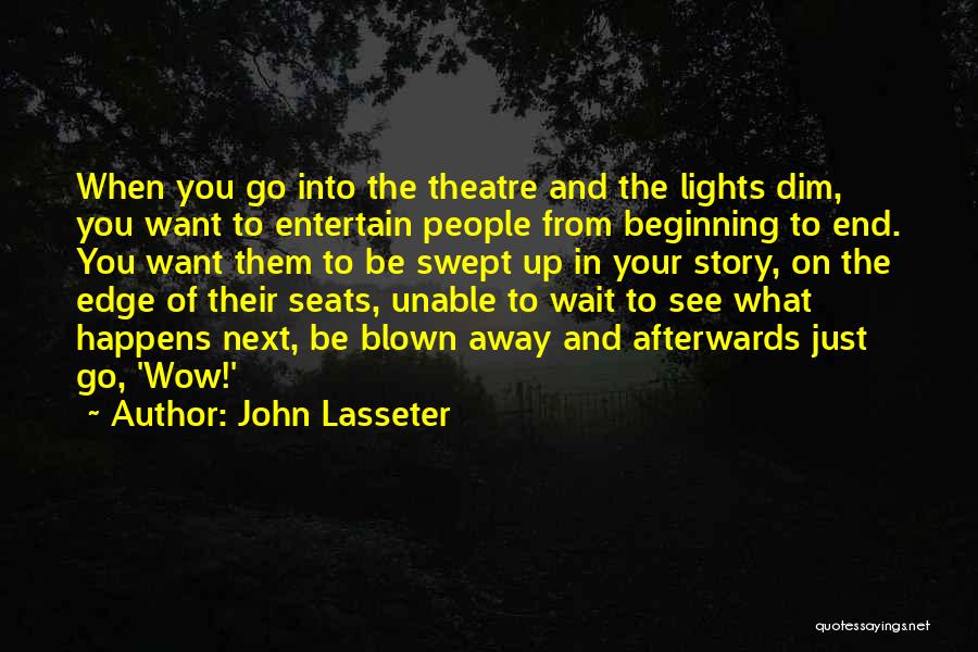 John Lasseter Quotes: When You Go Into The Theatre And The Lights Dim, You Want To Entertain People From Beginning To End. You