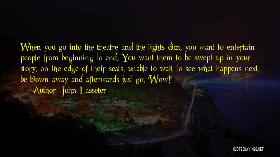 John Lasseter Quotes: When You Go Into The Theatre And The Lights Dim, You Want To Entertain People From Beginning To End. You