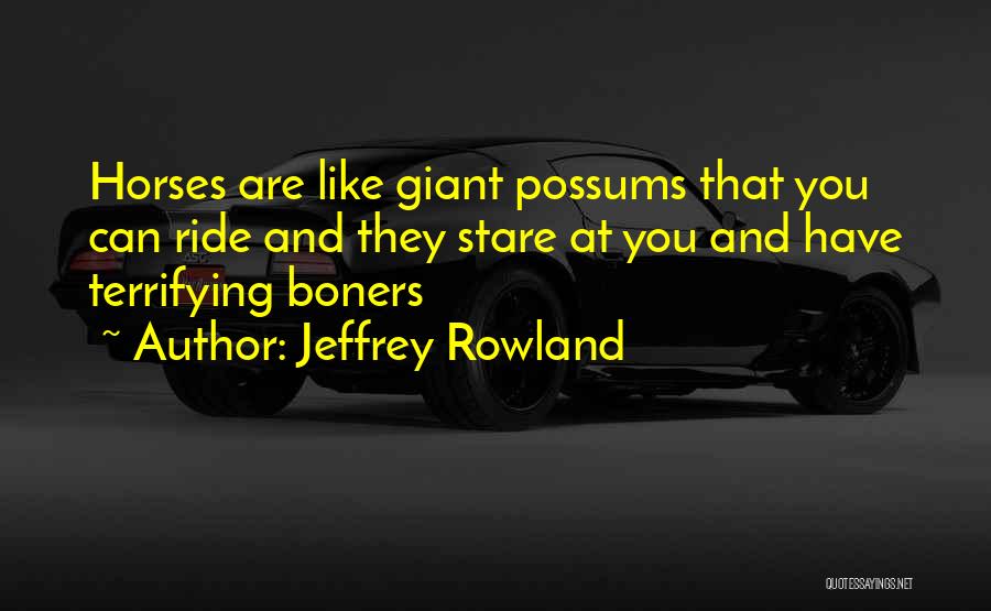 Jeffrey Rowland Quotes: Horses Are Like Giant Possums That You Can Ride And They Stare At You And Have Terrifying Boners