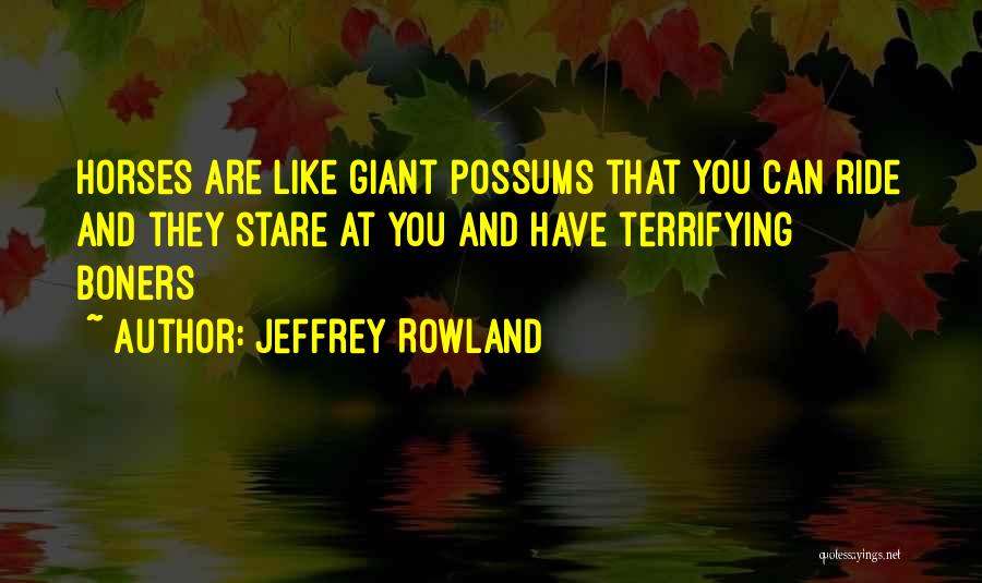 Jeffrey Rowland Quotes: Horses Are Like Giant Possums That You Can Ride And They Stare At You And Have Terrifying Boners