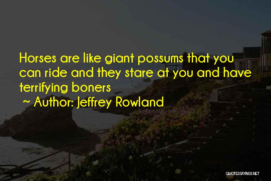 Jeffrey Rowland Quotes: Horses Are Like Giant Possums That You Can Ride And They Stare At You And Have Terrifying Boners