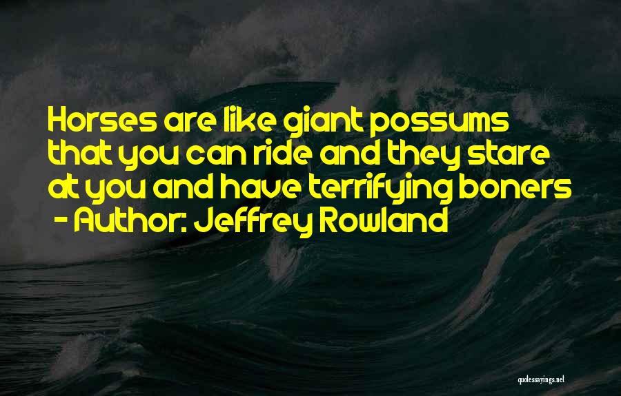 Jeffrey Rowland Quotes: Horses Are Like Giant Possums That You Can Ride And They Stare At You And Have Terrifying Boners