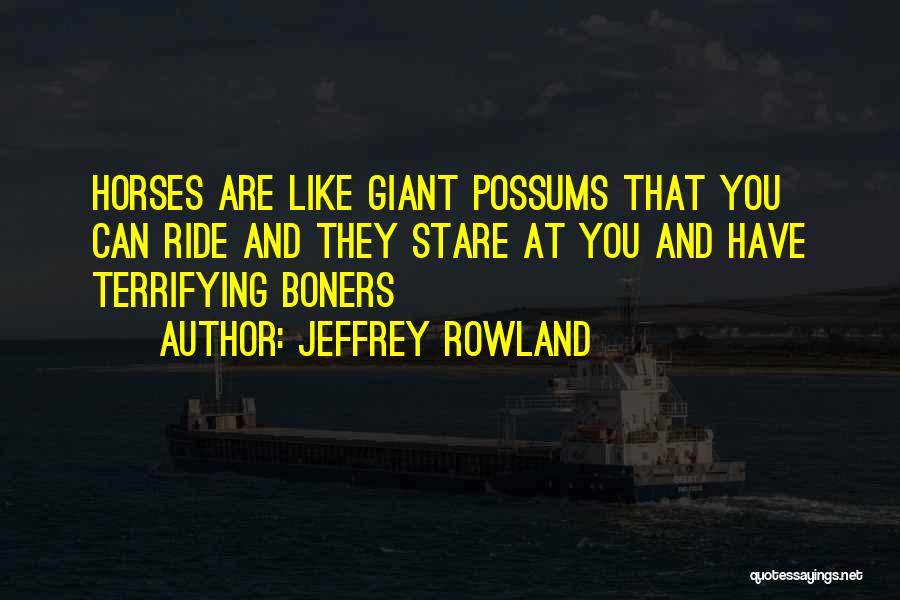 Jeffrey Rowland Quotes: Horses Are Like Giant Possums That You Can Ride And They Stare At You And Have Terrifying Boners