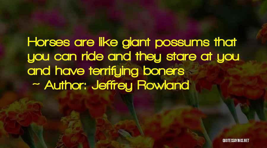 Jeffrey Rowland Quotes: Horses Are Like Giant Possums That You Can Ride And They Stare At You And Have Terrifying Boners
