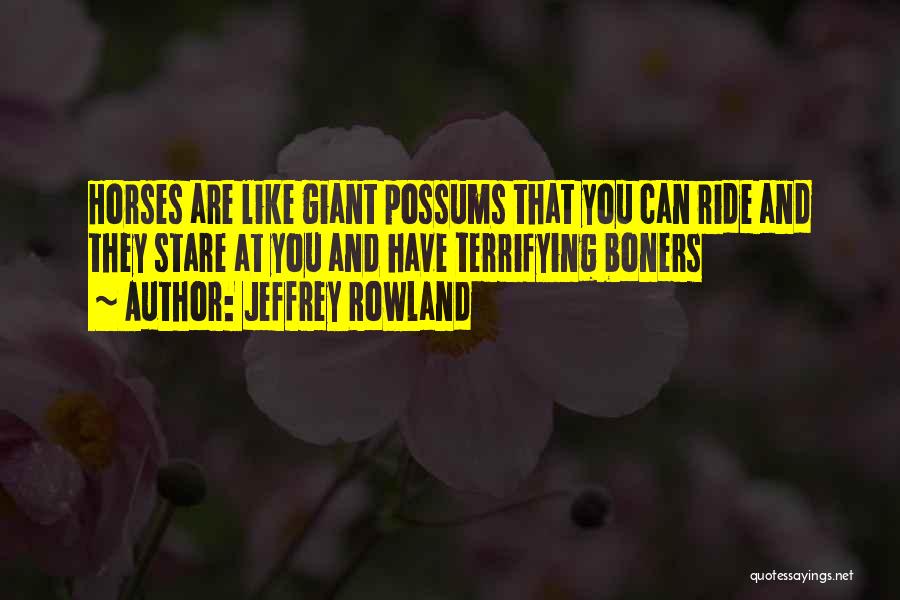 Jeffrey Rowland Quotes: Horses Are Like Giant Possums That You Can Ride And They Stare At You And Have Terrifying Boners