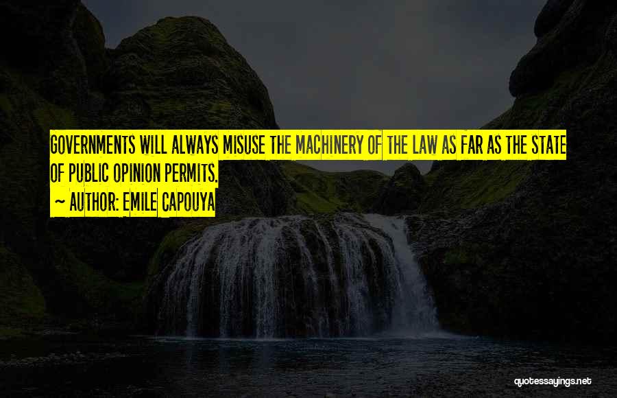 Emile Capouya Quotes: Governments Will Always Misuse The Machinery Of The Law As Far As The State Of Public Opinion Permits.