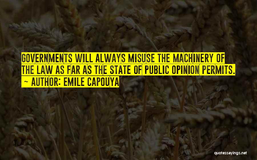 Emile Capouya Quotes: Governments Will Always Misuse The Machinery Of The Law As Far As The State Of Public Opinion Permits.
