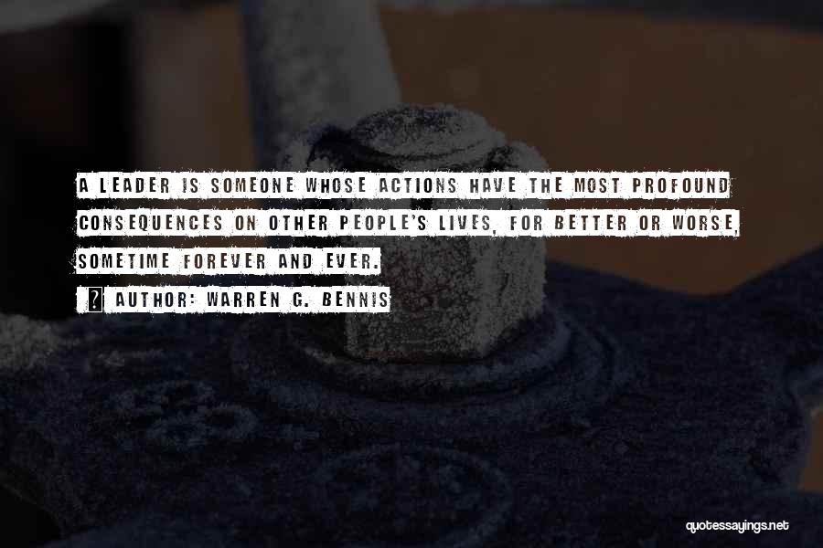 Warren G. Bennis Quotes: A Leader Is Someone Whose Actions Have The Most Profound Consequences On Other People's Lives, For Better Or Worse, Sometime