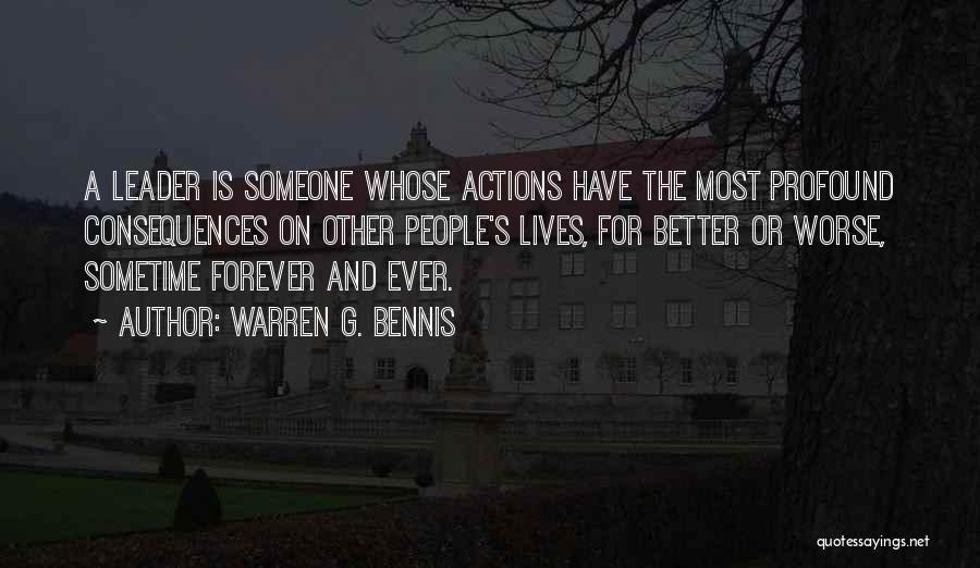 Warren G. Bennis Quotes: A Leader Is Someone Whose Actions Have The Most Profound Consequences On Other People's Lives, For Better Or Worse, Sometime