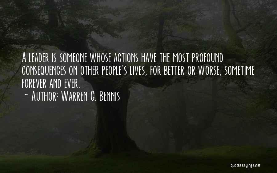 Warren G. Bennis Quotes: A Leader Is Someone Whose Actions Have The Most Profound Consequences On Other People's Lives, For Better Or Worse, Sometime