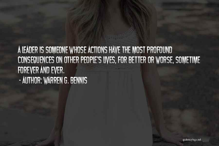 Warren G. Bennis Quotes: A Leader Is Someone Whose Actions Have The Most Profound Consequences On Other People's Lives, For Better Or Worse, Sometime