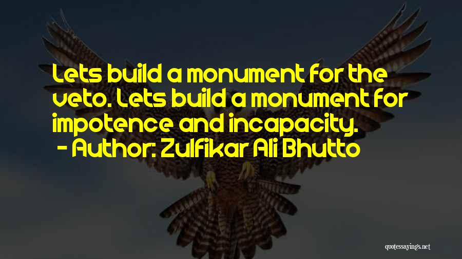 Zulfikar Ali Bhutto Quotes: Lets Build A Monument For The Veto. Lets Build A Monument For Impotence And Incapacity.