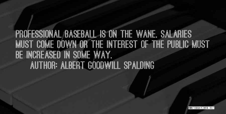 Albert Goodwill Spalding Quotes: Professional Baseball Is On The Wane. Salaries Must Come Down Or The Interest Of The Public Must Be Increased In