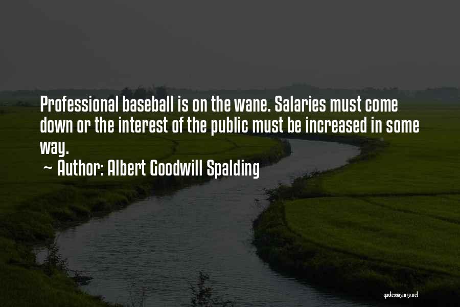 Albert Goodwill Spalding Quotes: Professional Baseball Is On The Wane. Salaries Must Come Down Or The Interest Of The Public Must Be Increased In