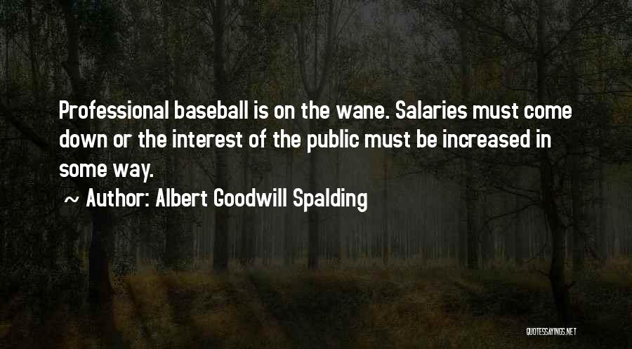 Albert Goodwill Spalding Quotes: Professional Baseball Is On The Wane. Salaries Must Come Down Or The Interest Of The Public Must Be Increased In