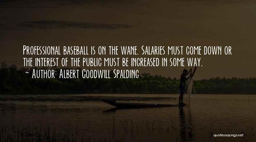 Albert Goodwill Spalding Quotes: Professional Baseball Is On The Wane. Salaries Must Come Down Or The Interest Of The Public Must Be Increased In