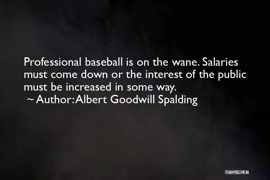 Albert Goodwill Spalding Quotes: Professional Baseball Is On The Wane. Salaries Must Come Down Or The Interest Of The Public Must Be Increased In