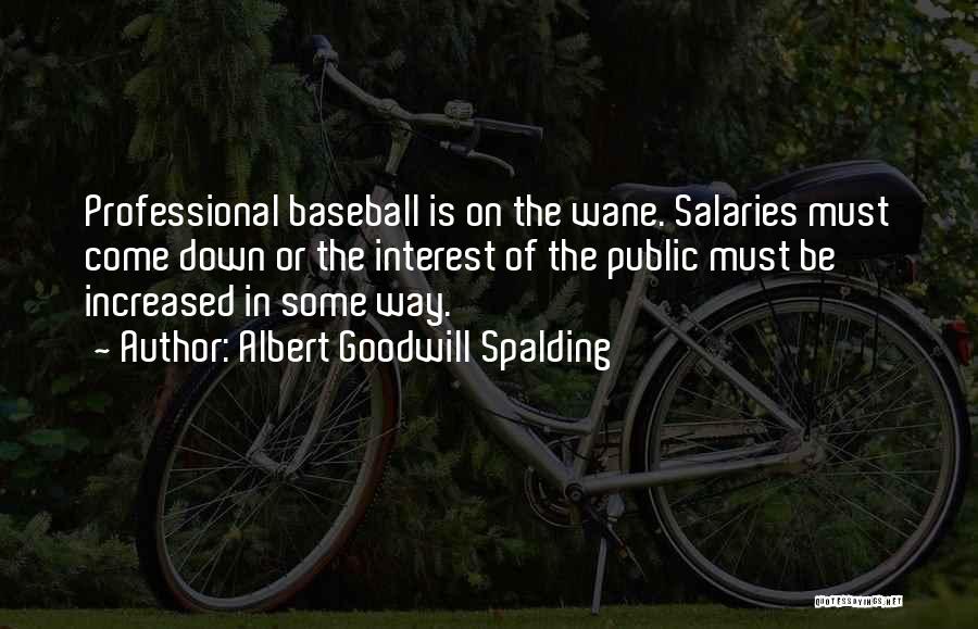 Albert Goodwill Spalding Quotes: Professional Baseball Is On The Wane. Salaries Must Come Down Or The Interest Of The Public Must Be Increased In