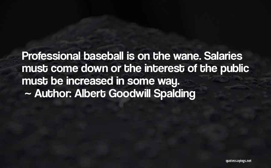 Albert Goodwill Spalding Quotes: Professional Baseball Is On The Wane. Salaries Must Come Down Or The Interest Of The Public Must Be Increased In