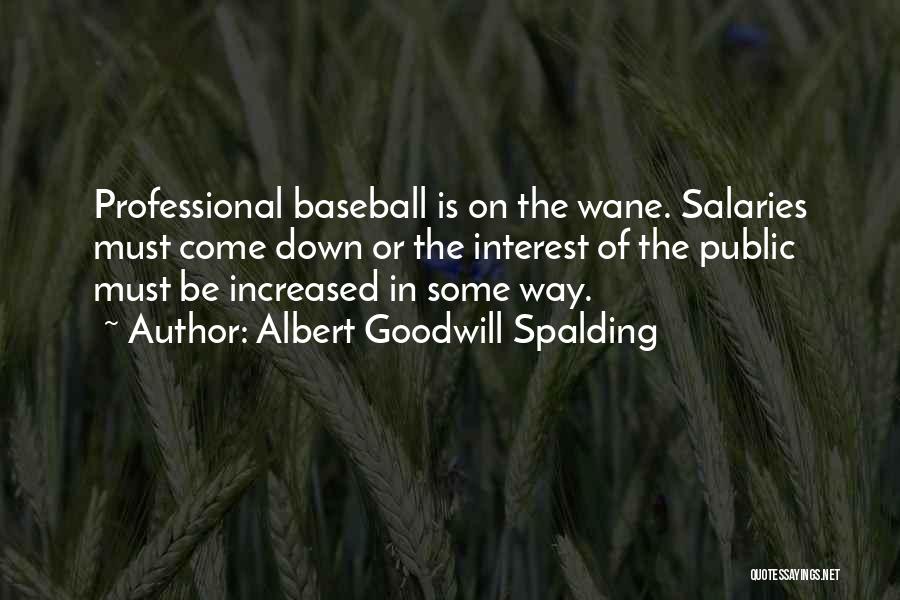 Albert Goodwill Spalding Quotes: Professional Baseball Is On The Wane. Salaries Must Come Down Or The Interest Of The Public Must Be Increased In